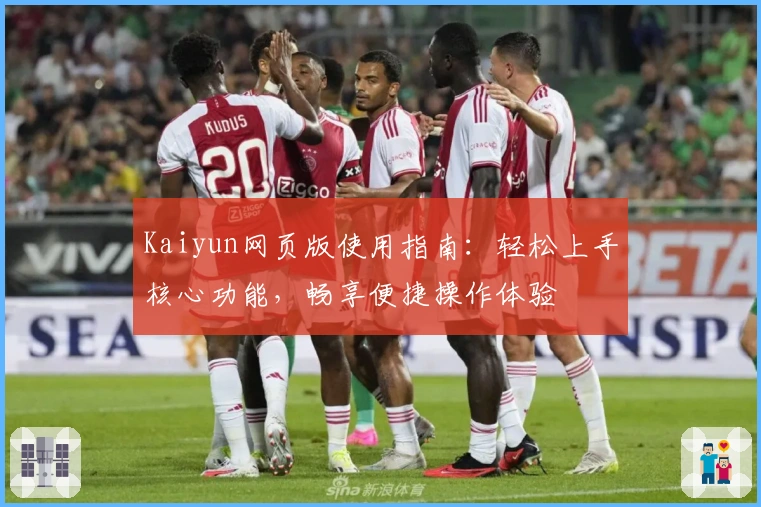 Kaiyun网页版使用指南:轻松上手核心功能,畅享便捷操作体验