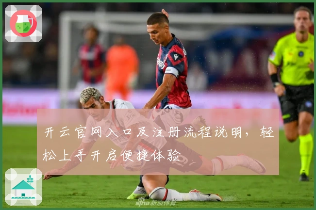 开云官网入口及注册流程说明，轻松上手开启便捷体验