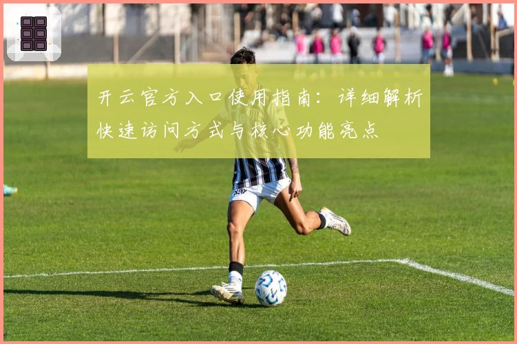 开云官方入口使用指南：详细解析快速访问方式与核心功能亮点