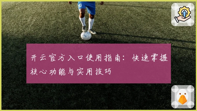 开云官方入口使用指南：快速掌握核心功能与实用技巧