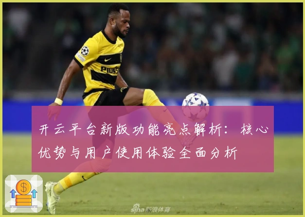 开云平台新版功能亮点解析：核心优势与用户使用体验全面分析