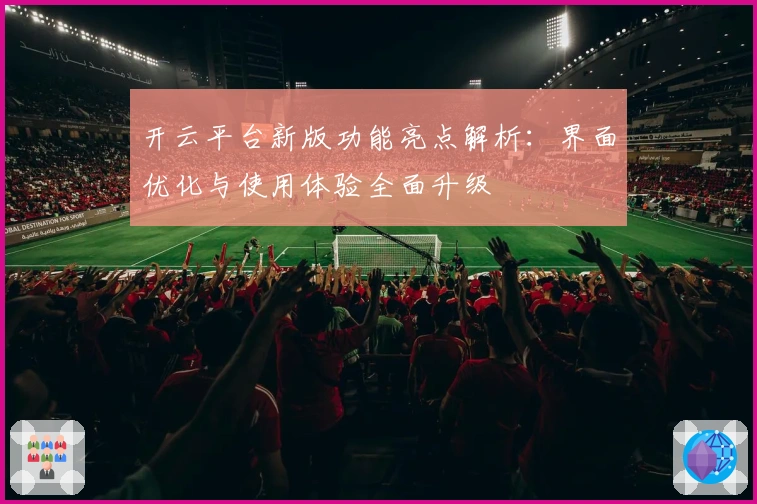 开云平台新版功能亮点解析：界面优化与使用体验全面升级