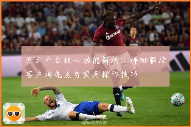 开云平台核心功能解析：详细解读客户端亮点与实用操作技巧