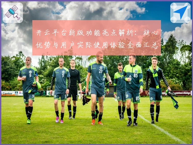 开云平台新版功能亮点解析：核心优势与用户实际使用体验全面汇总