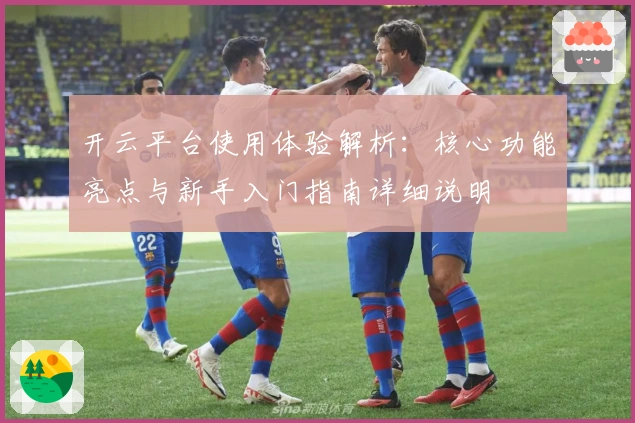 开云平台使用体验解析：核心功能亮点与新手入门指南详细说明