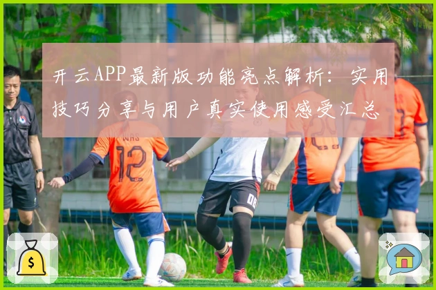 开云APP最新版功能亮点解析：实用技巧分享与用户真实使用感受汇总