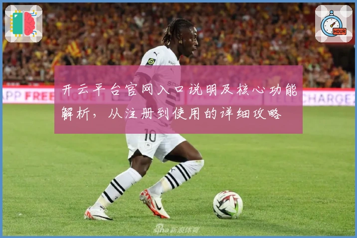 开云平台官网入口说明及核心功能解析，从注册到使用的详细攻略