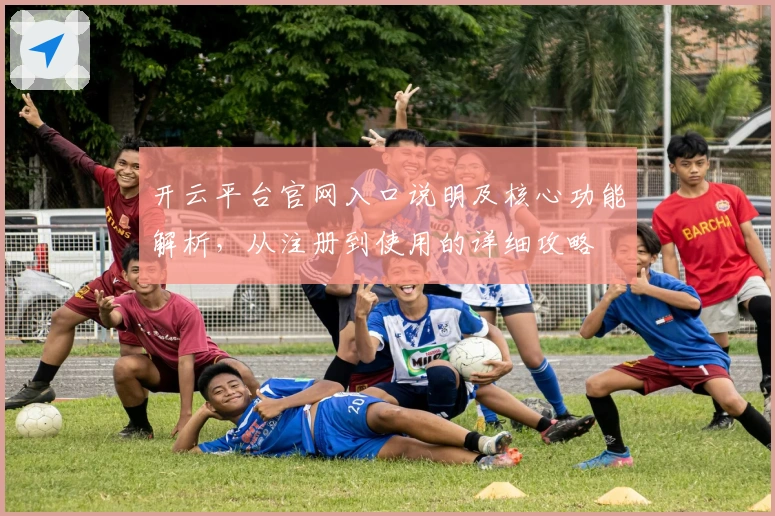 开云平台官网入口说明及核心功能解析,从注册到使用的详细攻略