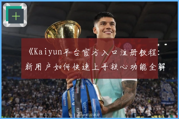 《Kaiyun平台官方入口注册教程：新用户如何快速上手核心功能全解析》