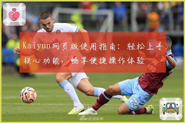 Kaiyun网页版使用指南：轻松上手核心功能，畅享便捷操作体验