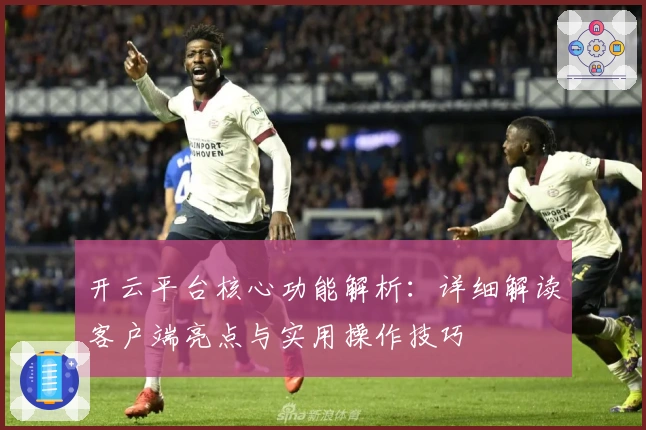 开云平台核心功能解析：详细解读客户端亮点与实用操作技巧